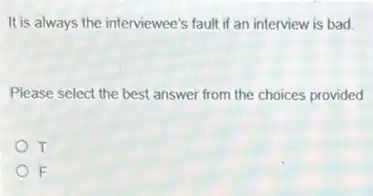 It is always the interviewee's fault if an interview is bad
Please select the best answer from the choices provided
T
F