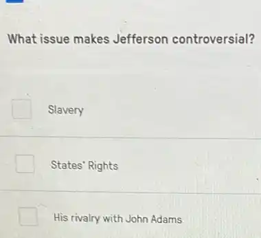 What issue makes Jefferson controversial?
Slavery
States' Rights
His rivalry with John Adams
