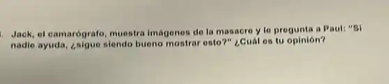 Jack, el camarógrafo muestra Imágenes de la masacre y le pregunta a Paul: "SI
nadie ayuda, zsigue slendo bueno mostrar esto ?" ¿Cuál es tu opinión?