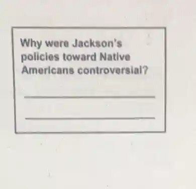 Why were Jackson's
policies toward Native
Americans controversial?
__