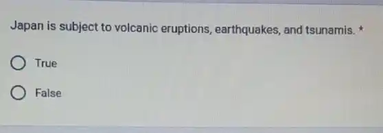 Japan is subject to volcanic eruptions earthquakes, and tsunamis.
True
False