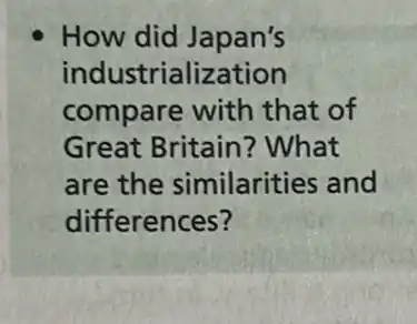How did Japan's
industrialization
compare with that of
Great Britain?What
are the similarities and
differences?