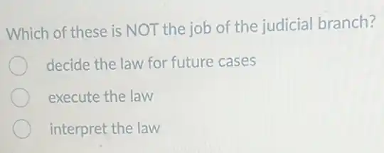 Which of these is NOT the job of the judicial branch?
decide the law for future cases
execute the law
interpret the law