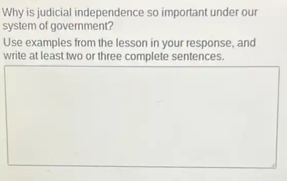 Why is judicial independence so important under our
system of government?
Use examples from the lesson in your response, and
write at least two or three complete sentences.
square