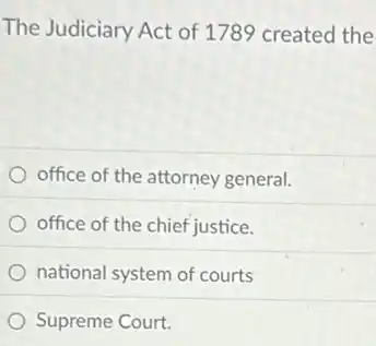 The Judiciary Act of 1789 created the
office of the attorney general.
office of the chief justice.
national system of courts
Supreme Court.