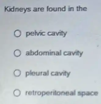 Kidneys are found in the
pelvic cavity
abdominal cavity
pleural cavity
retroperitonea space