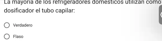 La mayoria de los refrigeradores ; domesticos ; utilizan como
dosificador el tubo capilar:
Verdadero
Flaso
