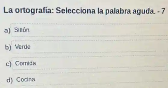 La ortografía:Selecciona la palabra aguda. -7
a) Sillón
b) Verde
c) Comida
d) Cocina