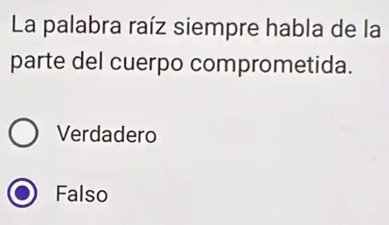 La palabra raíz siempre habla de la
parte del cuerpo comprometida.
Verdadero
C Falso