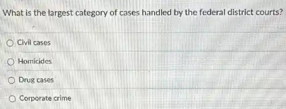 What is the largest category of cases handled by the federal district courts?
Civil cases
Homicides
Drug cases
Corporate crime