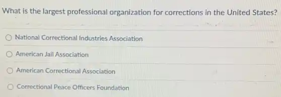 What is the largest professional organization for corrections in the United States?
National Correctional Industries Association
American Jail Association
American Correctional Association
Correctional Peace Officers Foundation