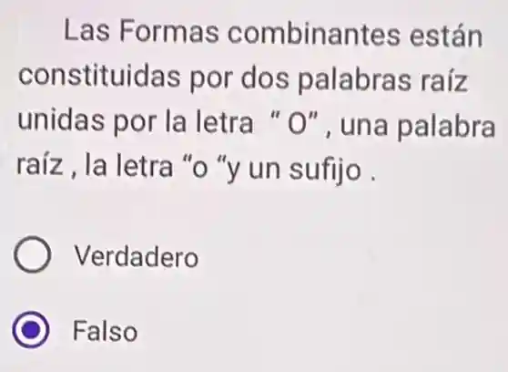 Las Formas combinantes están
constituidas por dos palabras raíz
unidas por la letra "O", una palabra
raíz, la letra "o "y un sufijo
Verdadero
Falso