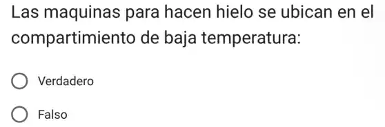 Las maquinas para hacen hielo se ubican en el
compartimiento de baja temperatura:
Verdadero
Falso