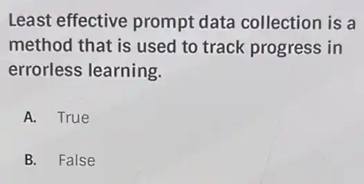 Least effective prompt data collection is a
method that is used to track progress in
errorless learning.
A. True
B. False