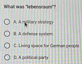 What was "lebensraum"?
A. A military strategy
B. A defense system
C. Living space for German people
D. A political party
