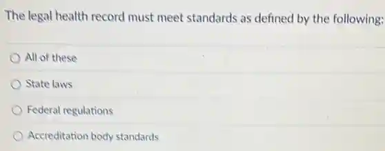 The legal health record must meet standards as defined by the following:
All of these
State laws
Federal regulations
Accreditation body standards
