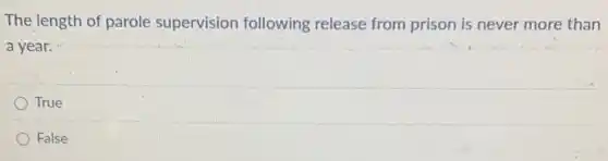 The length of parole supervision following release from prison is never more than
a year.
True
False
