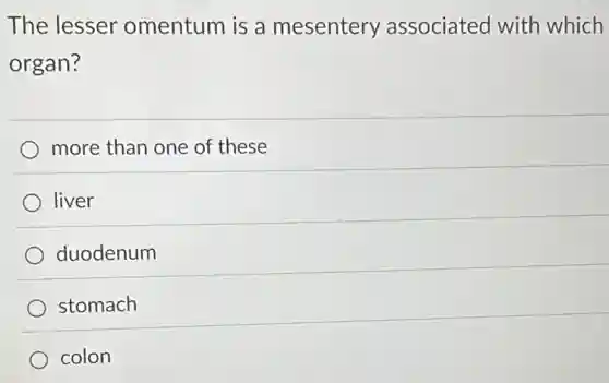 The lesser omentum is a mesentery associated with which
organ?
more than one of these
liver
duodenum
stomach
colon