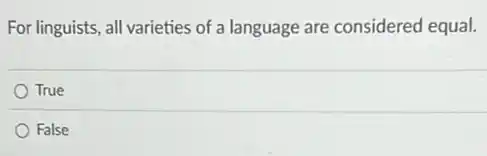 For linguists, all varieties of a language are considered equal.
True
False