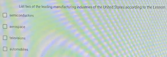 List two of the leading manufacturing industries of the United States according to the Lesson.
semiconductors
aerospace
televisions
automobiles