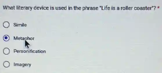 What literary device is used in the phrase "Life is a roller coaster"?
Simile
Metaphor
Personification
Imagery