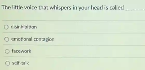 The little voice that whispers in your head is called __
disinhibition
emotional contagion
facework
self-talk