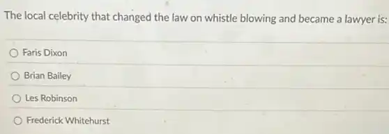 The local celebrity that changed the law on whistle blowing and became a lawyer is:
Faris Dixon
Brian Bailey
Les Robinson
Frederick Whitehurst