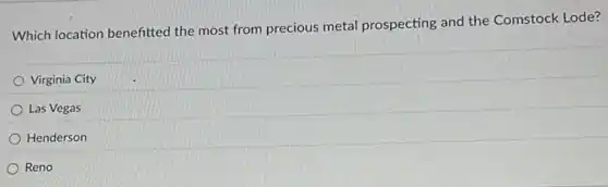 Which location benefitted the most from precious metal prospecting and the Comstock Lode?
Virginia City
Las Vegas
Henderson
Reno