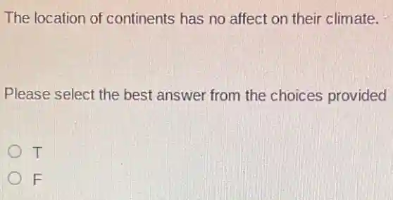 The location of continents has no affect on their climate.
Please select the best answer from the choices provided
T
F