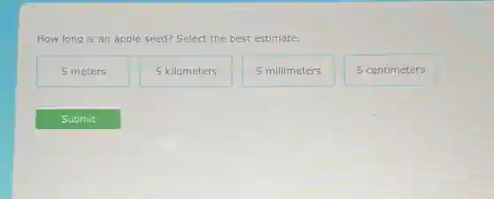 How long is an apple seed? Select the best estimate.
5 meters
5 kilometers
5 millimeters
5 centimeters
