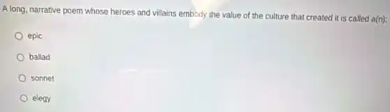 A long, narrative poem whose heroes and villains embody the value of the culture that created it is called a(n):
epic
ballad
sonnet
elegy