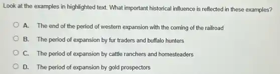 Look at the examples in highlighted text. What important historical influence is reflected in these examples?
A. The end of the period of western expansion with the coming of the railroad
B. The period of expansion by fur traders and buffalo hunters
C. The period of expansion by cattle ranchers and homesteaders
D. The period of expansion by gold prospectors