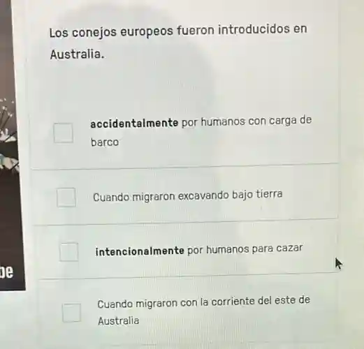 Los conejos europeos fueron introducidos en
Australia.
accidentalmente por humanos con carga de
barco
Cuando migraror excavando bajo tierra
intencionalmente por humanos para cazar
Cuando migraron con la corriente del este de
Australia