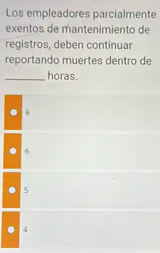 Los empleadores parcialmente
exentos de mantenimiento de
registros, deben continuar
reportando muertes dentro de
__ horas.
8
6
5
4
