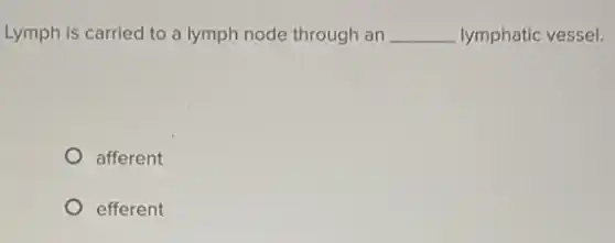 Lymph is carried to a lymph node through an __ lymphatic vessel.
afferent
efferent