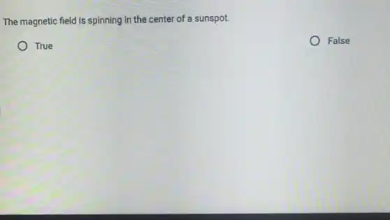 The magnetic field is spinning in the center of a sunspot.
True
False