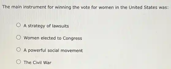 The main instrument for winning the vote for women in the United States was:
A strategy of lawsuits
Women elected to Congress
A powerful social movement
The Civil War