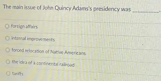 The main issue of John Quincy Adams's presidency was __
foreign affairs
internal improvements
forced relocation of Native Americans
the idea of a continental railroad
tariffs