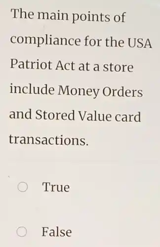 The main points of
compliance for the USA
Patriot Act at a store
include Money Orders
and Stored Value card
transactions.
True
False