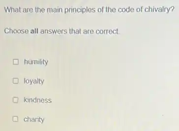What are the main principles of the code of chivalry?
Choose all answers that are correct.
humility
loyalty
kindness
charity