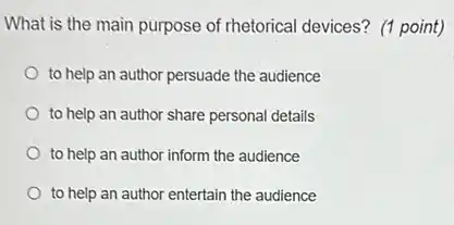 What is the main purpose of rhetorical devices?(1 point)
to help an author persuade the audience
to help an author share personal details
to help an author inform the audience
to help an author entertain the audience