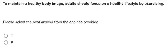 To maintain a healthy body image , adults should focus on a healthy lifestyle by exercising.
Please select the best answer from the choices provided.
T
F