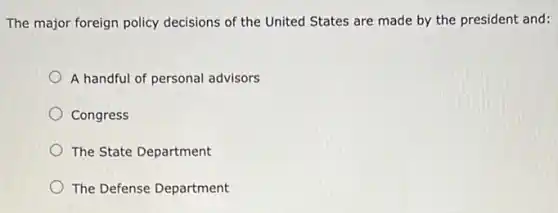 The major foreign policy decisions of the United States are made by the president and:
A handful of personal advisors
Congress
The State Department
The Defense Department