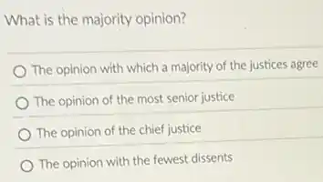What is the majority opinion?
The opinion with which a majority of the justices agree
The opinion of the most senior justice
The opinion of the chief justice
The opinion with the fewest dissents