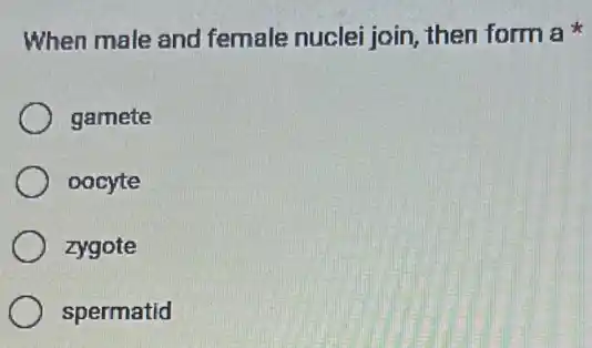 When male and female nuclei join then form a
gamete
oocyte
zygote
spermatid