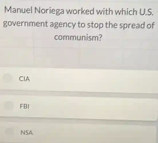 Manuel Noriega worked with which U.S.
government agency to stop the spread of
communism?
CIA
FBI
NSA