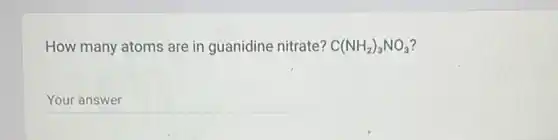 How many atoms are in guanidine nitrate? C(NH_(2))_(3)NO_(3)
__