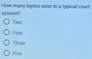 How many layers exist in a typical court
system?
Two
Four
Three
Five
