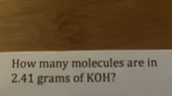 How many molecules are in
2.41 grams of KOH?