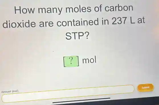 How many moles of carbon
dioxide are contained I in 237 L at
STP?
() mol